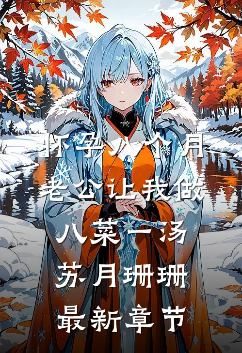 怀孕八个月，老公让我做八菜一汤苏月珊珊最新章节