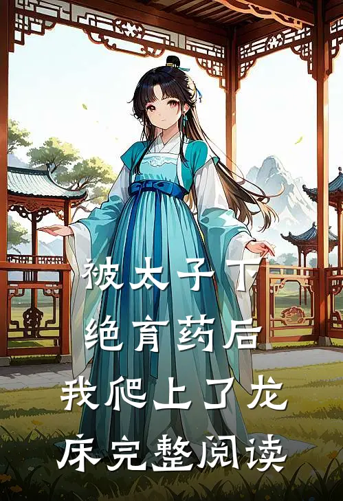被太子下绝育药后，我爬上了龙床完整阅读