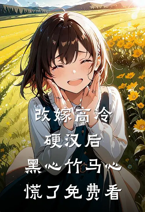改嫁高冷硬汉后，黑心竹马心慌了免费看