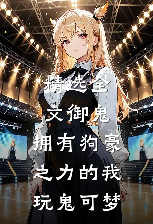 精选全文御鬼：拥有狗豪之力的我玩鬼可梦