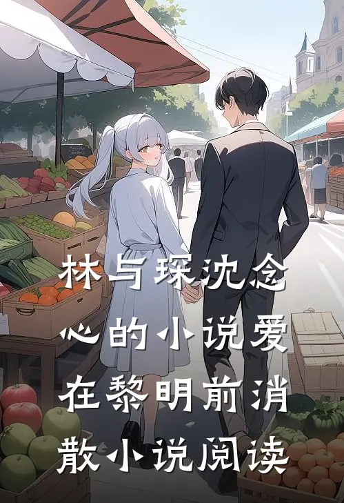 林与琛沈念心的小说爱在黎明前消散小说阅读