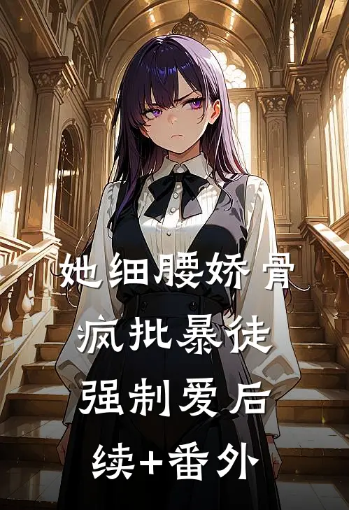 她细腰娇骨，疯批暴徒强制爱后续+番外