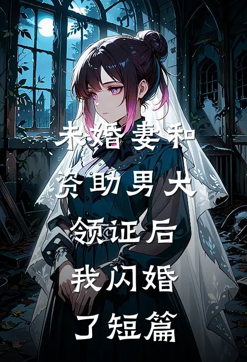 未婚妻和资助男大领证后，我闪婚了短篇