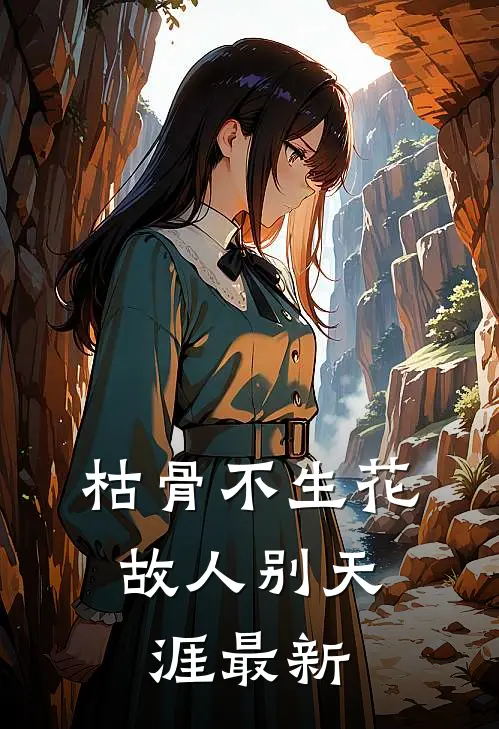 枯骨不生花，故人别天涯最新