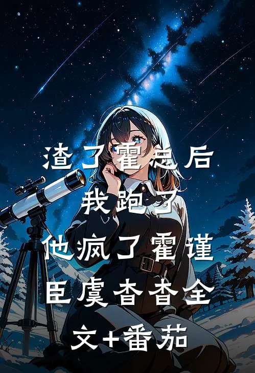 渣了霍总后，我跑了，他疯了霍谨臣虞杳杳全文+番茄