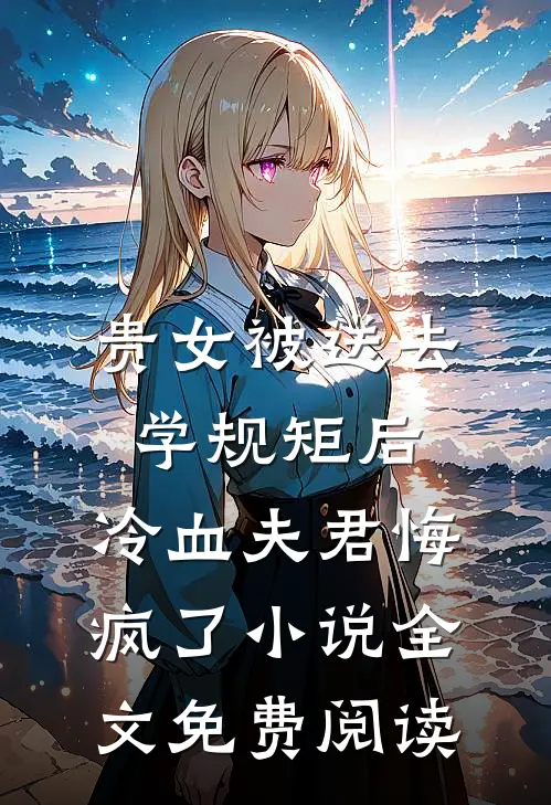 贵女被送去学规矩后，冷血夫君悔疯了小说全文免费阅读
