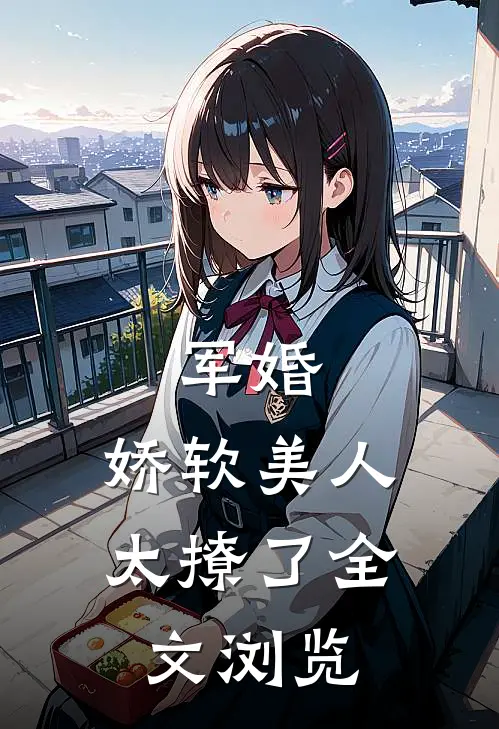 军婚：娇软美人太撩了全文浏览
