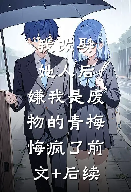 我改娶她人后，嫌我是废物的青梅悔疯了前文+后续