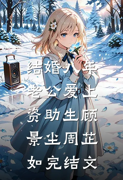 结婚八年，老公爱上资助生顾景尘周芷如完结文