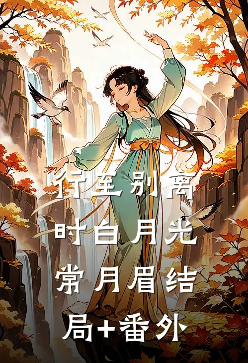 行至别离时白月光常月眉结局+番外