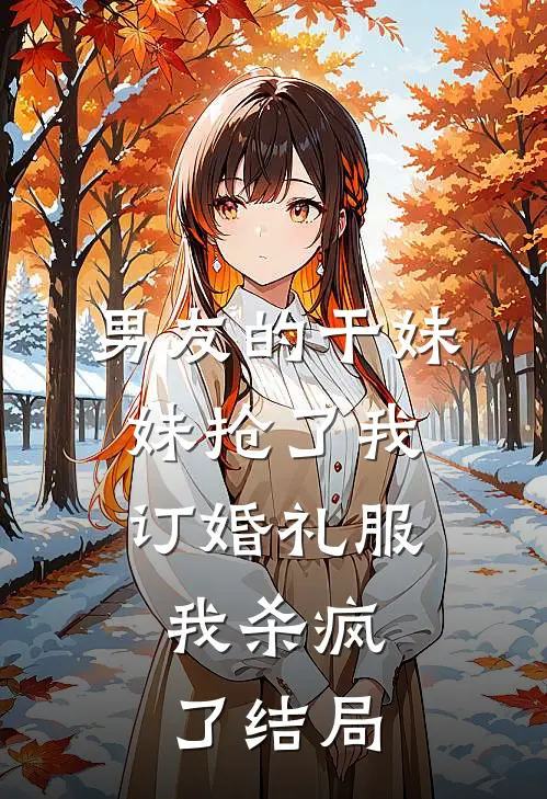 男友的干妹妹抢了我订婚礼服，我杀疯了结局