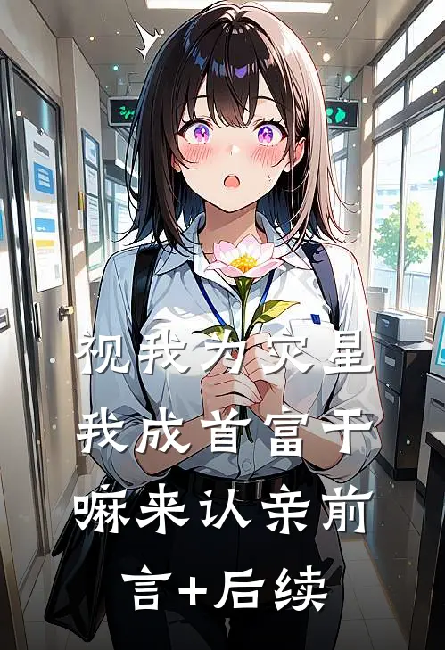 视我为灾星，我成首富干嘛来认亲前言+后续