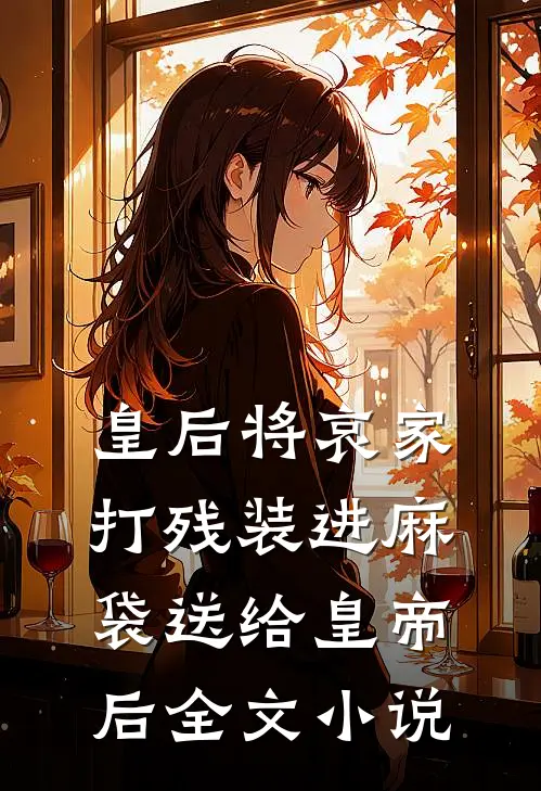 皇后将哀家打残装进麻袋送给皇帝后全文小说