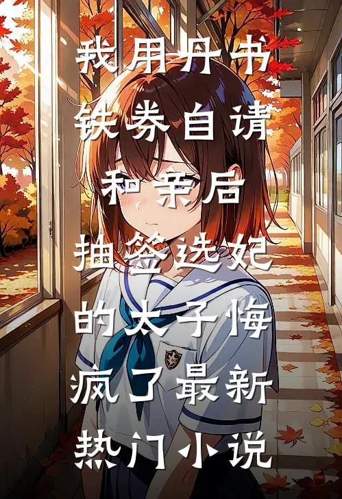 我用丹书铁券自请和亲后，抽签选妃的太子悔疯了最新热门小说