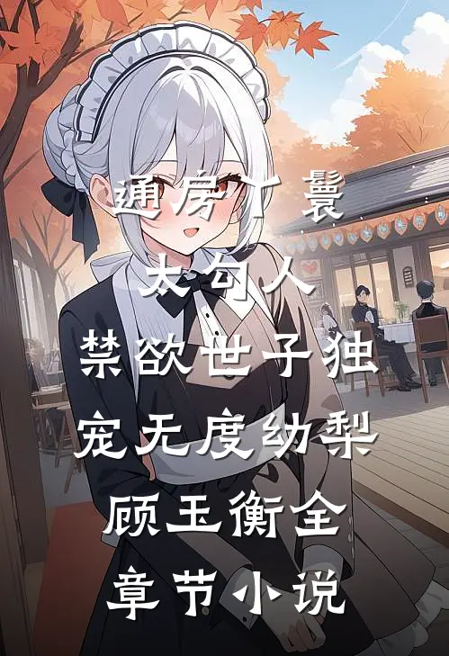 通房丫鬟太勾人，禁欲世子独宠无度幼梨顾玉衡全章节小说