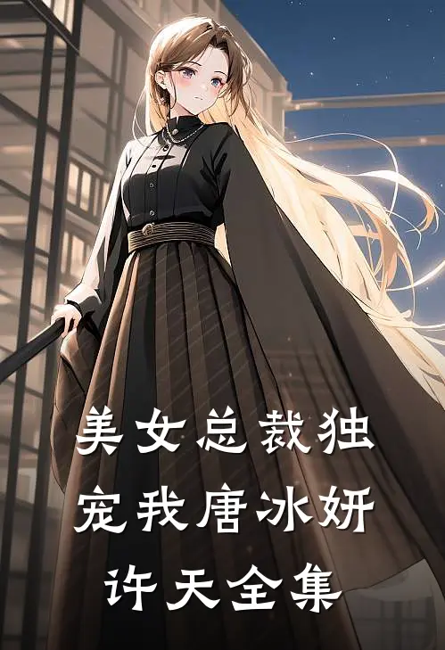美女总裁独宠我唐冰妍许天 全集