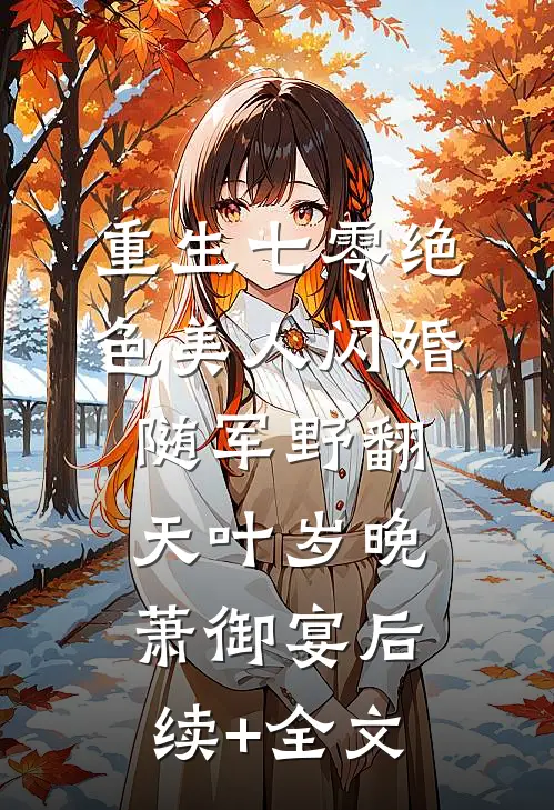 重生七零绝色美人闪婚随军野翻天叶岁晚萧御宴后续+全文