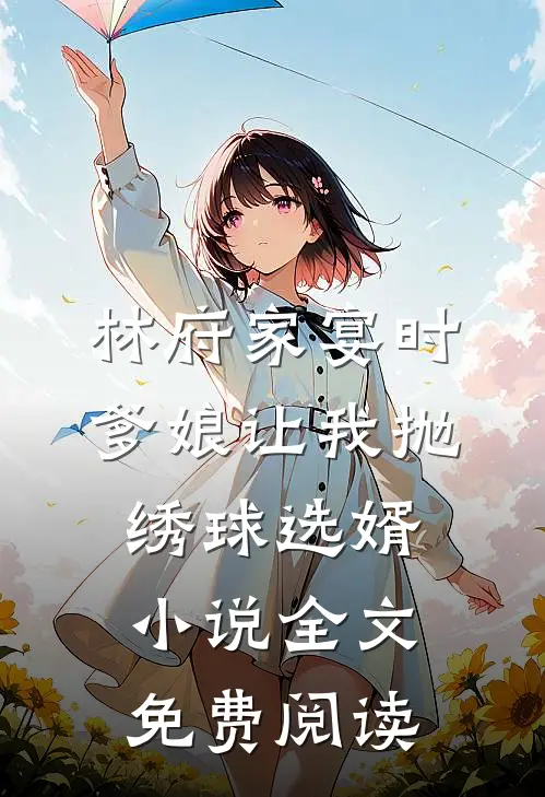 林府家宴时，爹娘让我抛绣球选婿小说全文免费阅读