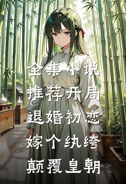 全集小说推荐开局退婚初恋，嫁个纨绔颠覆皇朝