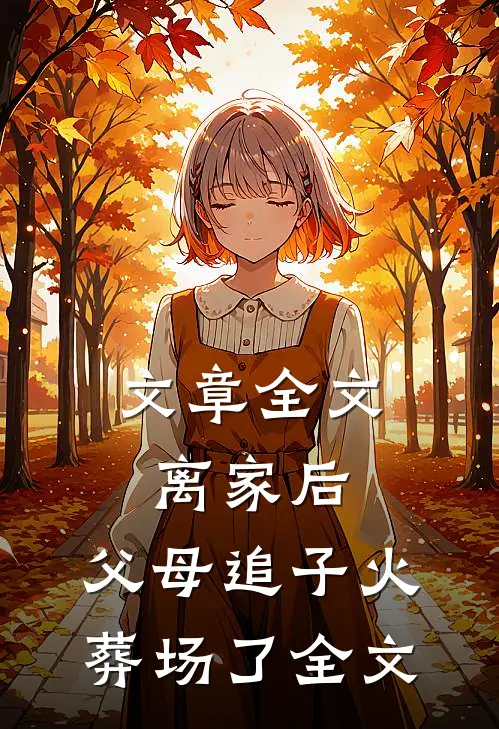 文章全文离家后,父母追子火葬场了全文
