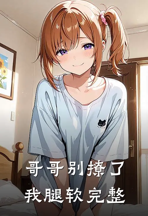 哥哥别撩了，我腿软完整