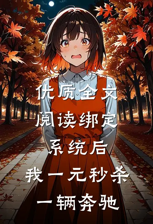 优质全文阅读绑定系统后，我一元秒杀一辆奔驰