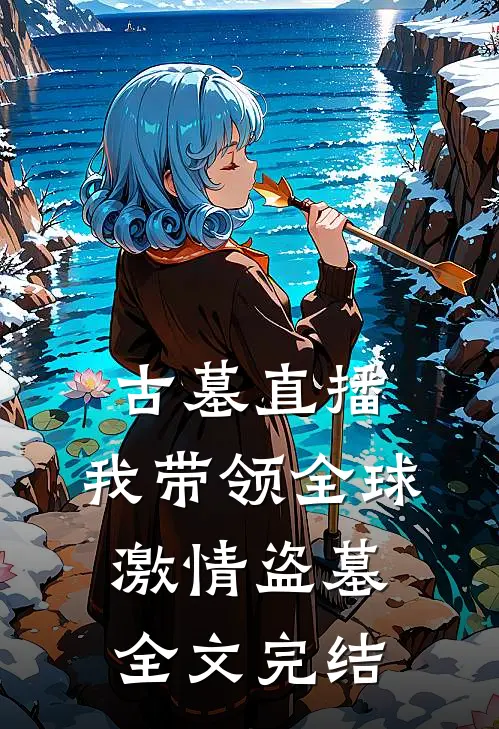 古墓直播：我带领全球激情盗墓全文完结