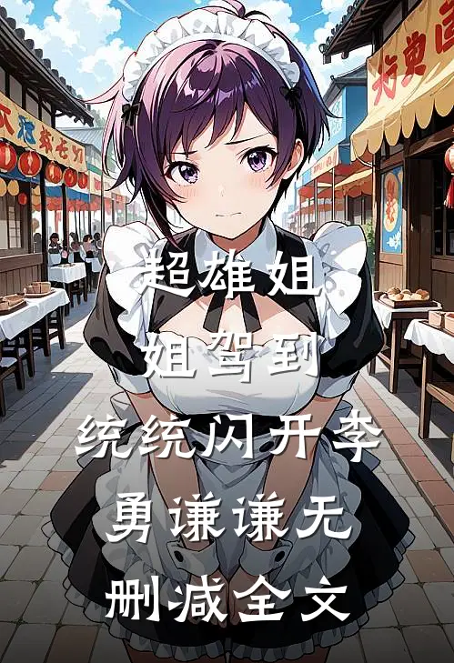 超雄姐姐驾到，统统闪开李勇谦谦无删减全文