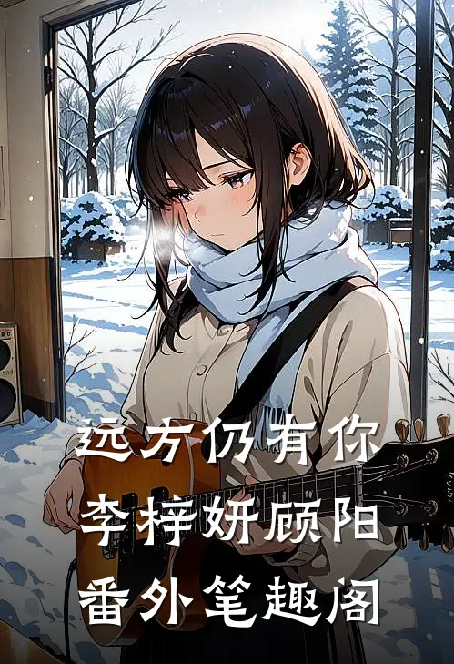 远方仍有你：李梓妍顾阳番外笔趣阁
