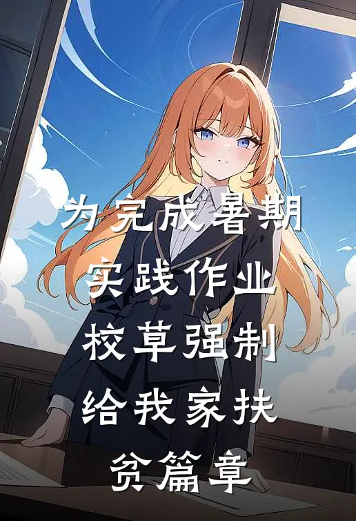 为完成暑期实践作业，校草强制给我家扶贫篇章