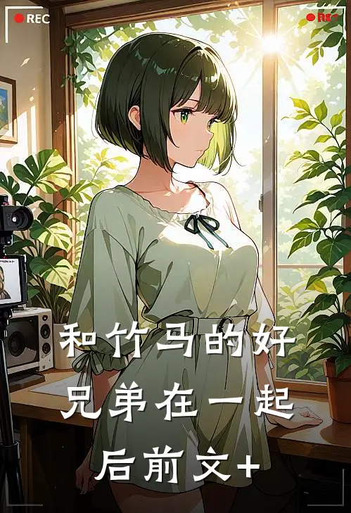 和竹马的好兄弟在一起后前文+