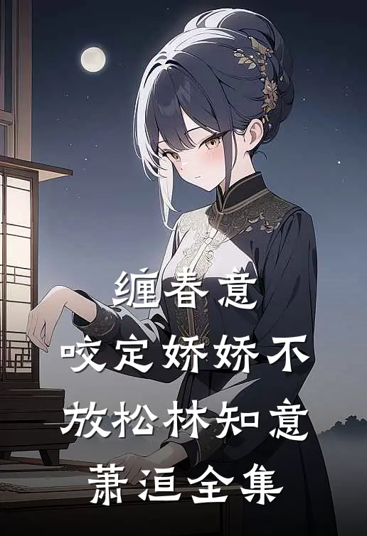 缠春意：咬定娇娇不放松林知意萧洹 全集