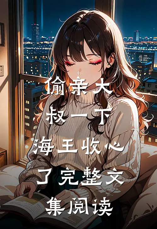 偷亲大叔一下，海王收心了完整文集阅读