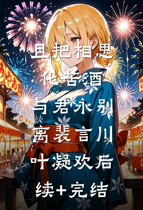 且把相思化苦酒，与君永别离裴言川叶凝欢后续+完结