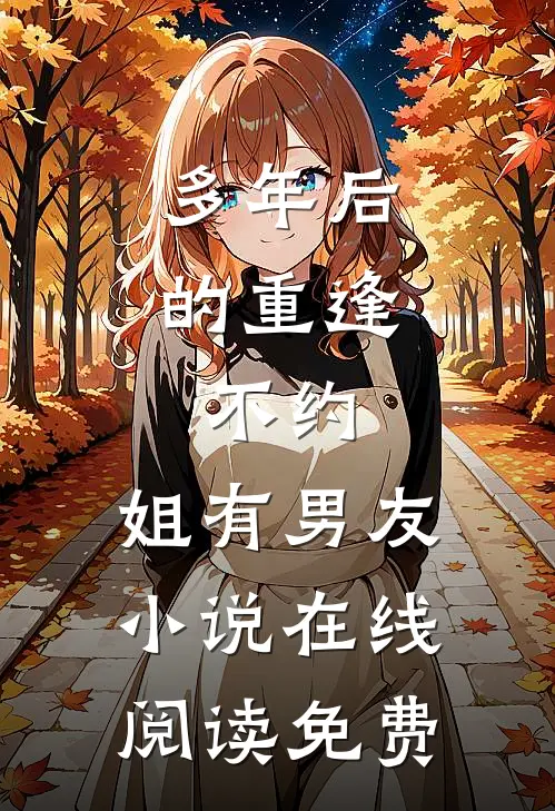 多年后的重逢，不约，姐有男友小说在线阅读免费
