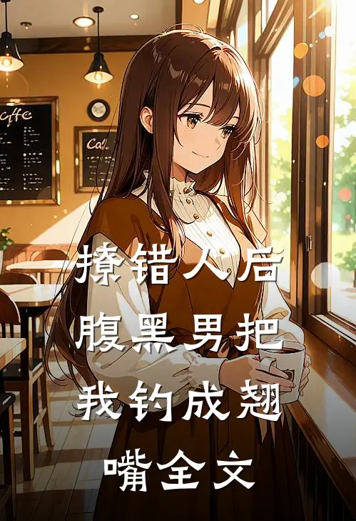 撩错人后，腹黑男把我钓成翘嘴全文