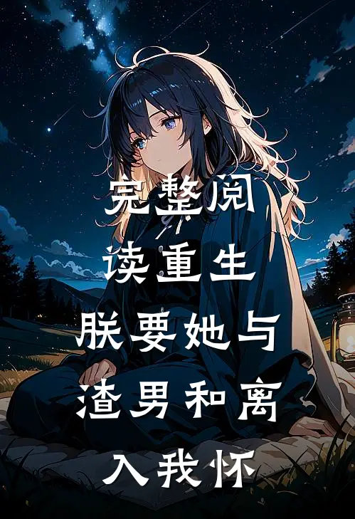 完整阅读重生：朕要她与渣男和离，入我怀