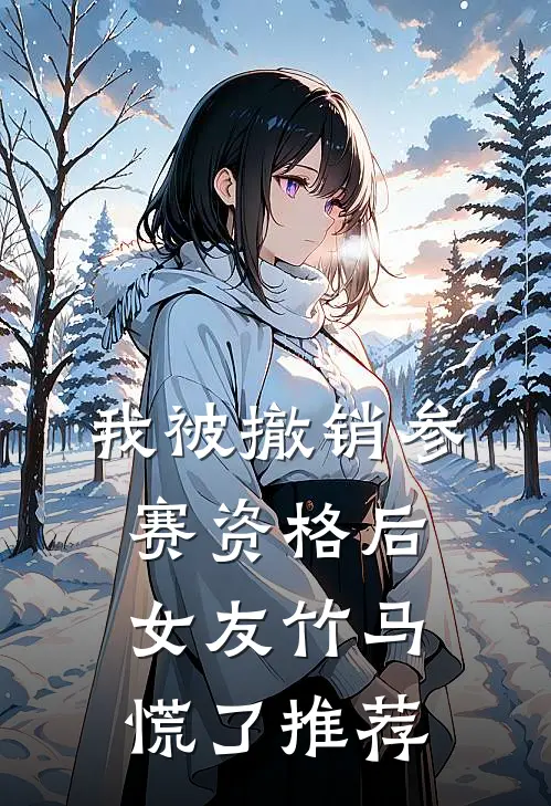 我被撤销参赛资格后，女友竹马慌了推荐