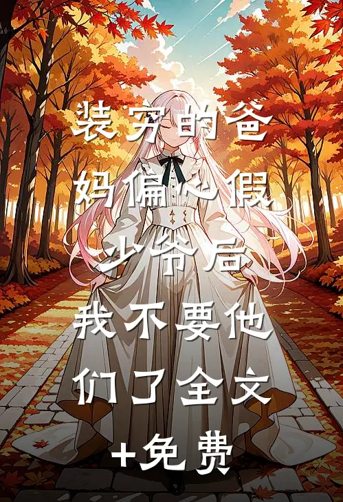 装穷的爸妈偏心假少爷后，我不要他们了全文+免费