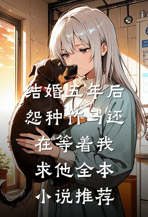 结婚五年后，怨种竹马还在等着我求他全本小说推荐