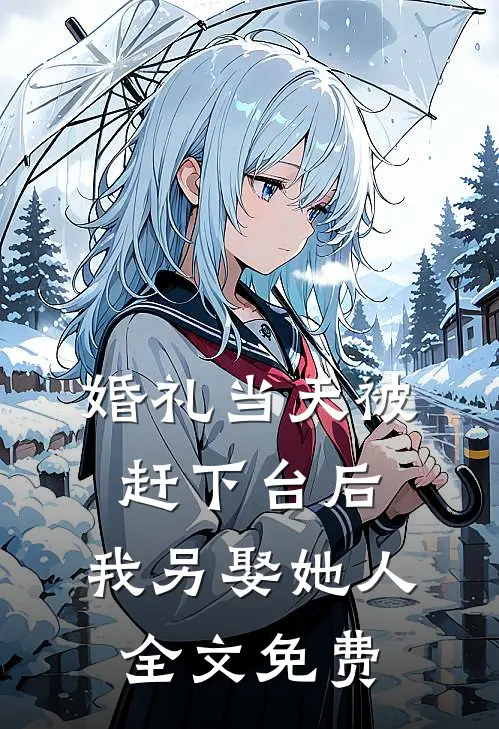 婚礼当天被赶下台后，我另娶她人全文免费