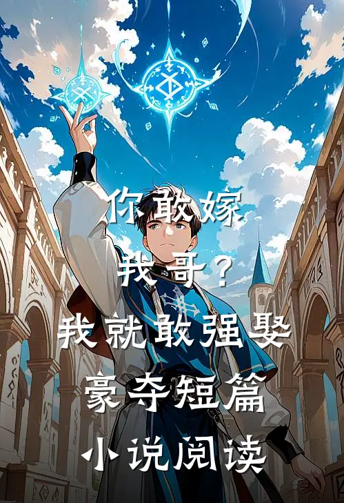你敢嫁我哥？我就敢强娶豪夺短篇小说阅读