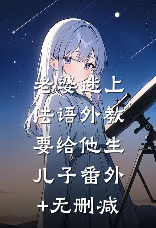 老婆迷上法语外教，要给他生儿子番外+无删减