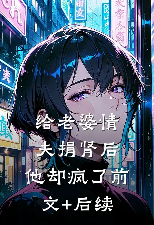 给老婆情夫捐肾后，他却疯了前文+后续
