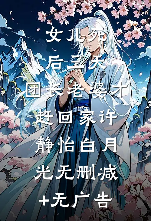 女儿死后三天，团长老婆才赶回家许静怡白月光无删减+无广告