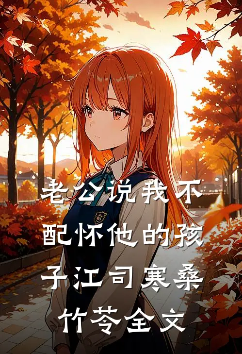 老公说我不配怀他的孩子江司寒桑竹苓全文