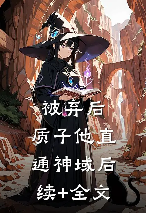 被弃后，质子他直通神域后续+全文