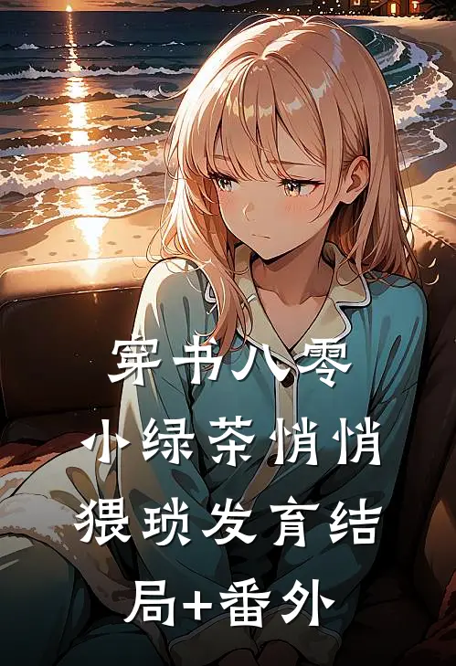 穿书八零，小绿茶悄悄猥琐发育结局+番外