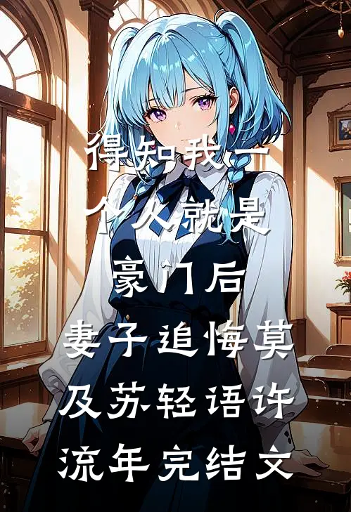 得知我一个人就是豪门后，妻子追悔莫及苏轻语许流年完结文