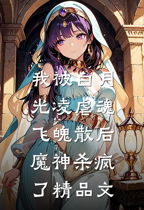 我被白月光凌虐魂飞魄散后，魔神杀疯了精品文